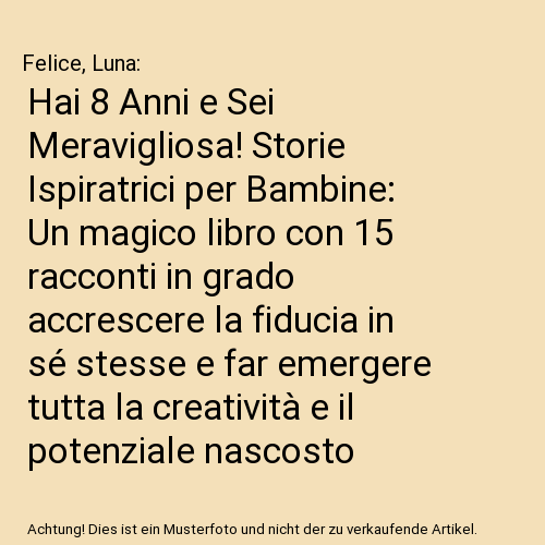 Hai 8 Anni e Sei Meravigliosa! Storie Ispiratrici per Bambine: Un magico libro con 15 racconti in grado accrescere la fiducia in sé stesse e far emergere tutta la creatività e il potenziale nascosto
