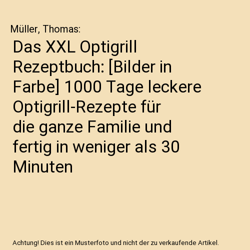 Das XXL Optigrill Rezeptbuch: [Bilder in Farbe] 1000 Tage leckere Optigrill-Rezepte für die ganze Familie und fertig in weniger als 30 Minuten