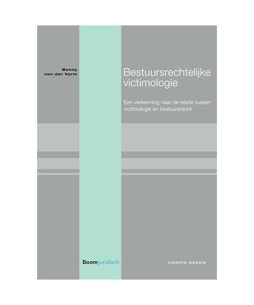 Bestuursrechtelijke victimologie: Een verkenning naar de relatie tussen victimologie en bestuursrecht (Pompe-reeks, Band 98)