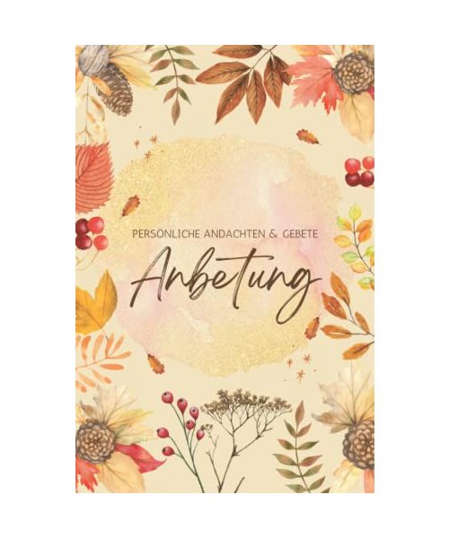 Anbetung - Persönliche Andachten & Gebete: Andachtsbuch und Gebetstagebuch mit Bibelversen zum Thema Gebet, perfekt für mehr Achtsamkeit mit Gott, ... Alltag - geeignet für Kinder und Erwachsene
