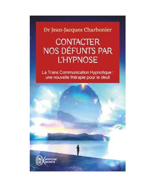 Contacter nos défunts par l'hypnose: La Trans Communication Hypnotique : une nouvelle thérapie pour le deuil