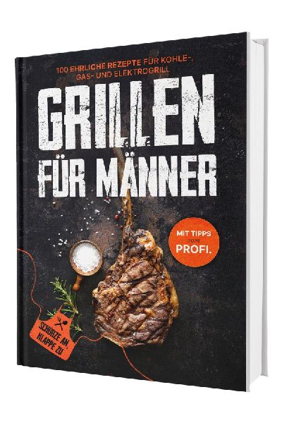 Grillen für Männer: Schürze an, Klappe zu! +100 ehrliche Rezepte für deinen Gasgrill | Mit Tipps vom Profi