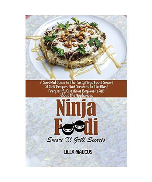 Ninja Foodi Smart Xl Grill Secrets: A Survival Guide To The Tasty Ninja Foodi Smart Xl Grill Recipes, And Answers To The Most Frequently Questions Beg