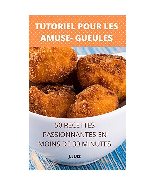 Tutoriel Pour Les Amuse- Gueules 50 Recettes Passionnantes En Moins de 30 Minutes
