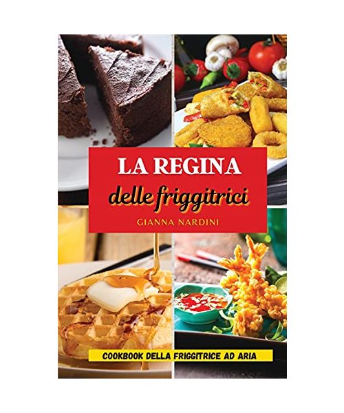 LA REGINA DELLE FRIGGITRICI (Air Fryer Cookbook ITALIAN VERSION): Friggi Senza Olio Per Tenere Sotto Controllo Peso E Salute