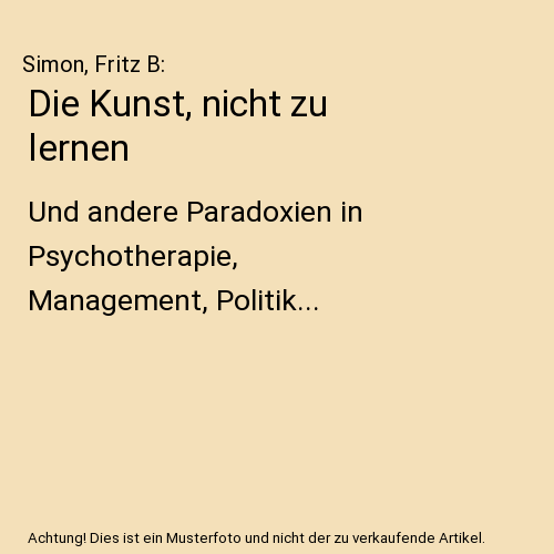 Die Kunst, nicht zu lernen: Und andere Paradoxien in Psychotherapie, Management, Politik...