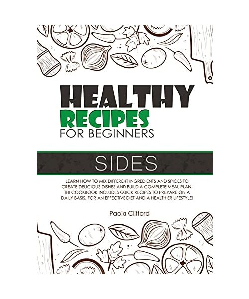 Healthy Recipes for Beginners Sides: Learn how to mix different ingredients and spices to create delicious dishes and build a complete meal plan! This ... an effective diet and a healthier lifestyle!