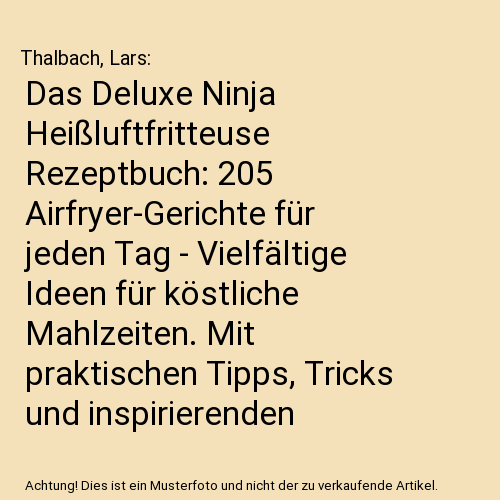 Das Deluxe Ninja Heißluftfritteuse Rezeptbuch: 205 Airfryer-Gerichte für jeden Tag - Vielfältige Ideen für köstliche Mahlzeiten. Mit praktischen Tipps, Tricks und inspirierenden Farbfotos