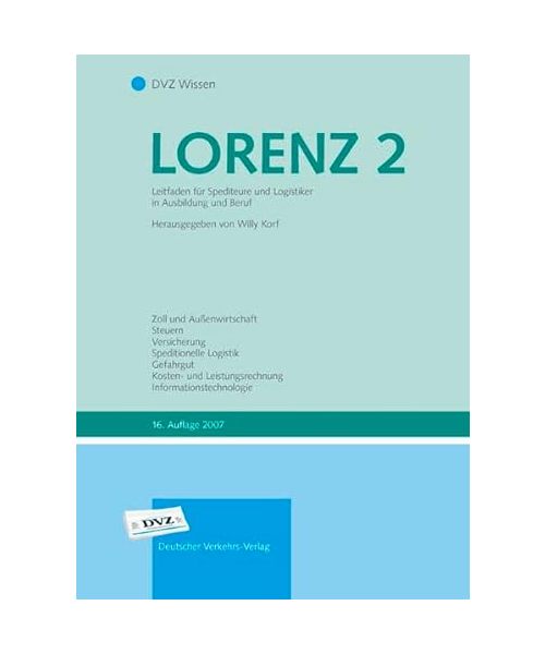 Lorenz. Leitfaden für Spediteure und Logistiker in Ausbildung und Beruf 2: Zoll und Außenwirtschaft, Steuern, Versicherung, Speditionelle Logistik, Gefahrgut, Kosten- und Leistungsrechnung, Informationstechnologie
