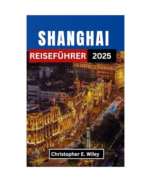 SHANGHAI REISEFÜHRER 2025: Entdecken Sie zeitlose Traditionen, futuristische Wunder und verborgene Geschichten in Chinas schillerndster Metropole
