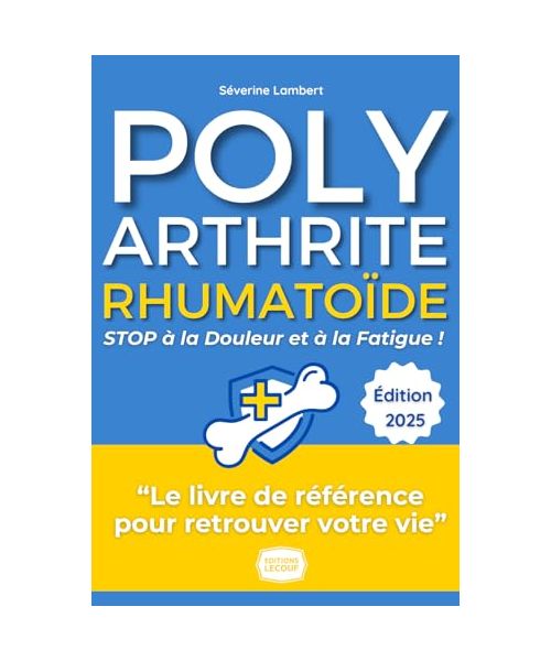 Polyarthrite Rhumatoïde - STOP à la Douleur et à la Fatigue !: Le Guide Pratique Pour Retrouver Votre Vie - Alimentation, mouvement, gestion du ... de Séverine pour une vie transformée