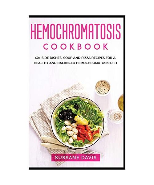 Hemochromatosis Cookbook: 40+ Side Dishes, Soup and Pizza recipes for a healthy and balanced Hemochromatosis diet