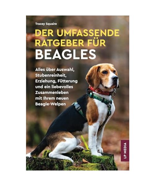 Der Umfassende Ratgeber Für Beagles: Alles über Auswahl, Stubenreinheit, Erziehung, Fütterung und ein Liebevolles Zusammenleben Mit Ihrem Neuen Beagle-Welpen