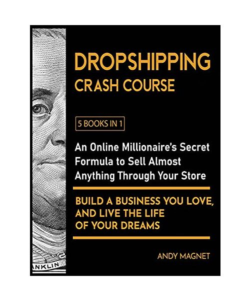 Dropshipping Crash Course [5 Books in 1]: An Online Millionaire's Secret Formula to Sell Almost Anything Through Your Store, Build A Business You Love