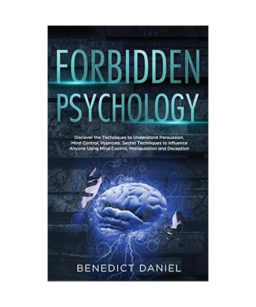 Forbidden Psychology: Discover the Techniques to Understand Persuasion, Mind Control, Hypnosis. Secret Techniques to Influence Anyone Using