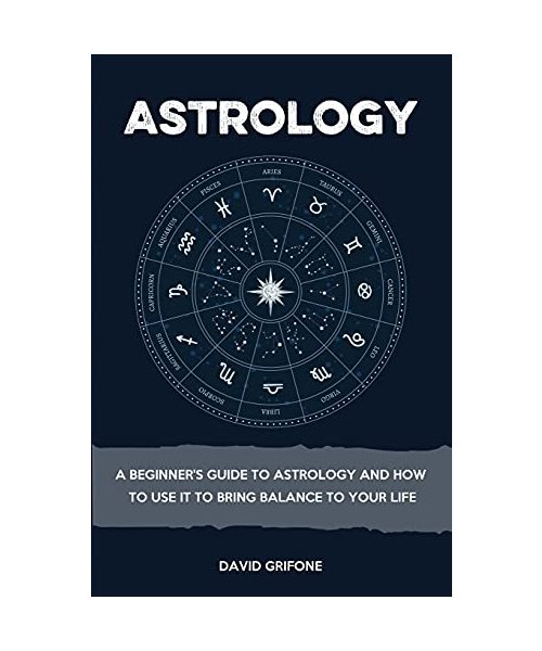 Astrology: A Beginner's Guide To Astrology And How To Use It To Bring Balance To Your Life