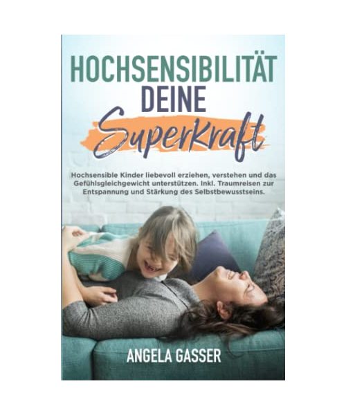 Hochsensibilität deine Superkraft: Hochsensible Kinder liebevoll erziehen, verstehen und das Gefühlsgleichgewicht unterstützen. Inkl. Traumreisen zur Entspannung und Stärkung des Selbstbewusstseins.