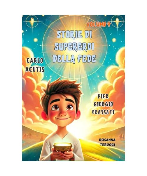 Carlo Acutis e PierGiorgio Frassati: Storie di supereroi della fede. L'influencer di Dio e il giovane che scalava le montagne per essere più vicino a Dio. Volume 4