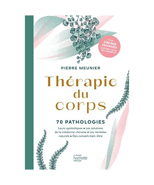 Thérapie du corps: 70 pathologies - Leurs symboliques, les solutions de la médecine chinoise, les remèdes naturels