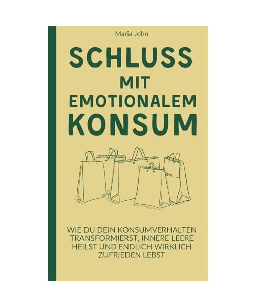 Schluss mit emotionalem Konsum: Wie du dein Konsumverhalten transformierst, innere Leere heilst und endlich wirklich zufrieden lebst