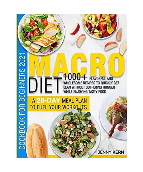 Macro Diet Cookbook for Beginners 2021: 1000+ Wholesome Recipes to Quickly Get Lean Without Suffering Hunger while Enjoying Tasty Food A 28-Day Meal P