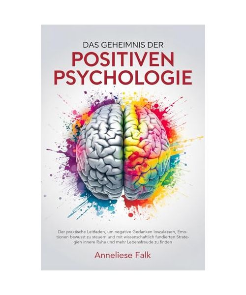 Das Geheimnis der Positiven Psychologie: Negatives loslassen, Emotionen steuern und mit wissenschaftlich fundierten Strategien innere Ruhe und mehr Lebensfreude finden.