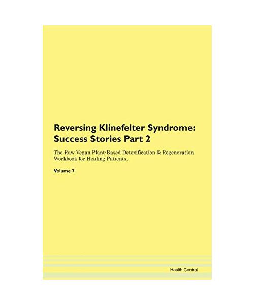 Reversing Klinefelter Syndrome: Testimonials for Hope. From Patients with Different Diseases Part 2 The Raw Vegan Plant-Based Detoxification & Regeneration Workbook for Healing Patients. Volume 7