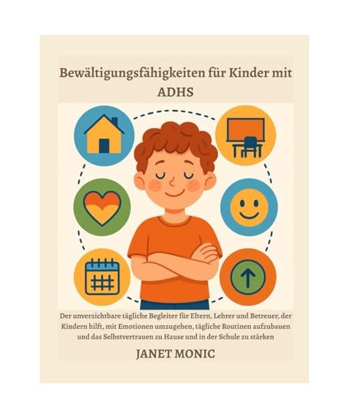 Bewältigungsfähigkeiten für Kinder mit ADHS: Der unverzichtbare tägliche Begleiter für Eltern, Lehrer und Betreuer, der Kindern hilft, mit Emotionen umzugehen, tägliche Routinen aufzubauen und das Sel