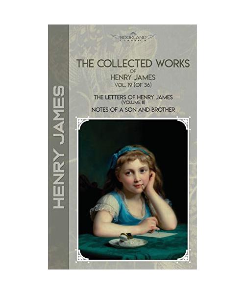 The Collected Works of Henry James, Vol. 19 (of 36): The Letters of Henry James (volume II); Notes of a Son and Brother