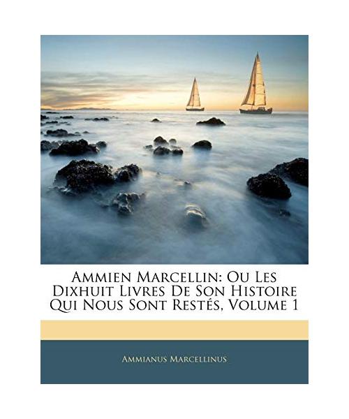 Ammien Marcellin: Ou Les Dixhuit Livres De Son Histoire Qui Nous Sont Restés, Volume 1