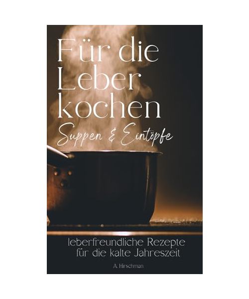 Für die Leber kochen: Suppen und Eintöpfe, einfache Rezepte für eine gesunde Leber