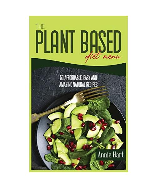 The Plant Based Diet Menu: 50 Affordable, Easy And Amazing Natural Recipes
