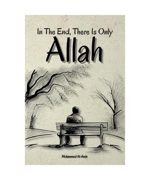In The End, There Is Only Allah (Inspirational Islamic Reminders, Poems, and Reflections)