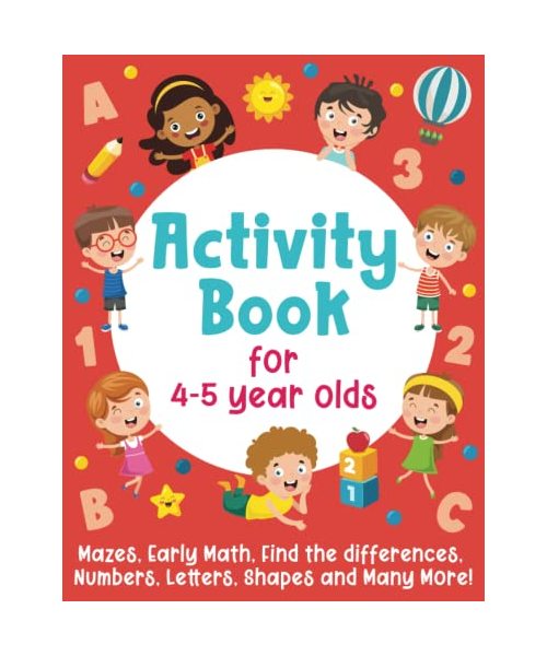 Activity Book For 4-5 Year Olds: Mazes, Early Math, Find the Differences, Numbers, Letters, Shapes and Many More!