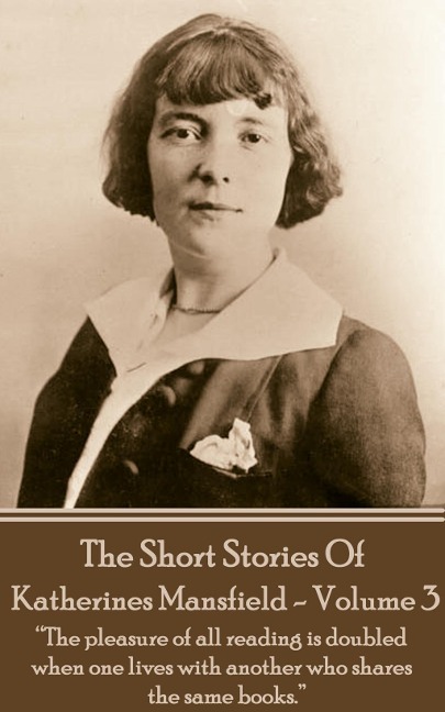 Katherine Mansfield - The Short Stories - Volume 3: ?The pleasure of all reading is doubled when one lives with another who shares the same books.?