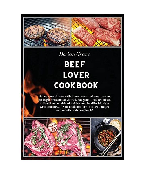 Beef Lover Cookbook: Delice your dinner with these quick and easy recipes for beginners and advanced. Eat your loved red meat, with all the benefits ... Try this low-budget and mouth-watering book!
