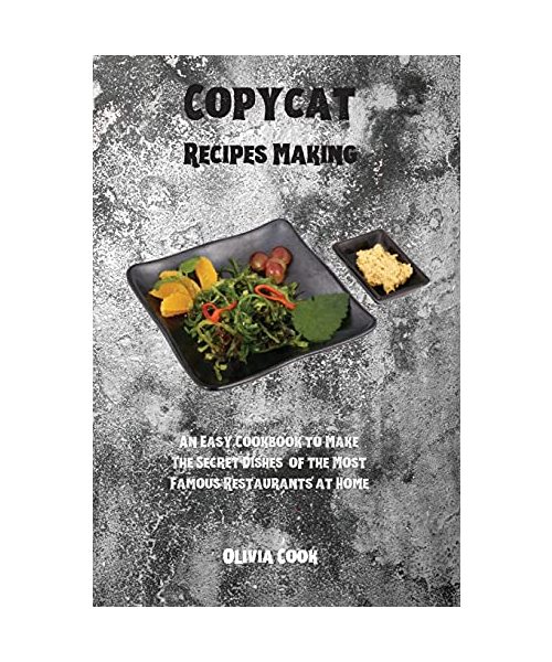 Copycat Recipes Making: An Easy Cookbook to Make The Secret Dishes of the Most Famous Restaurants at Home.
