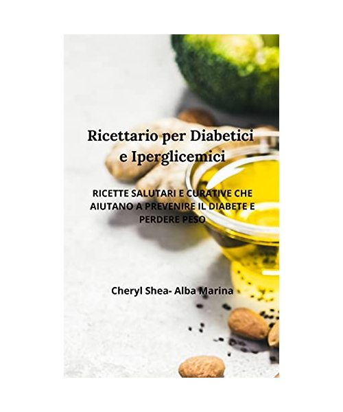Ricettario per diabetici e Iperglicemici: ricette salutari e curative che aiutano prevenire il diabete e perdere peso