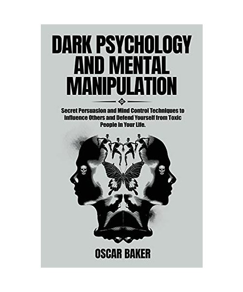 Dark Psychology and Mental Manipulation: Secret Persuasion and Mind Control Techniques to Influence Others and Defend Yourself from Toxic People in Yo