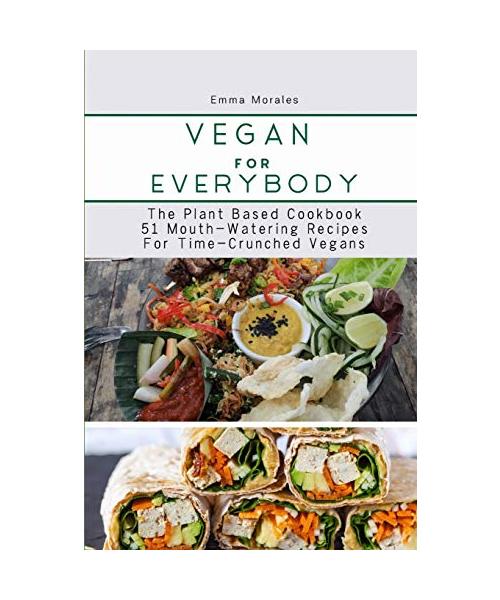 Vegan For Everybody: The Plant Based Cookbook-51 Mouth-Watering Recipes for Time-Crunched Vegans