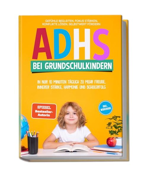 ADHS bei Grundschulkindern: In nur 10 Minuten täglich zu mehr Freude, innerer Stärke, Harmonie und Schulerfolg - Gefühle begleiten, Fokus stärken, Konflikte lösen, Selbstwert fördern - inkl. Workbook
