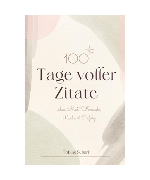 100 Tage voller Zitate: Lebensweisheiten über Mut, Freunde, Erfolg und Liebe.
