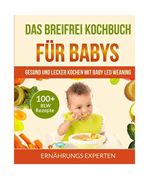 Das breifrei Kochbuch für Babys: Gesund und lecker kochen mit Baby Led Weaning! 100+ BLW Rezepte