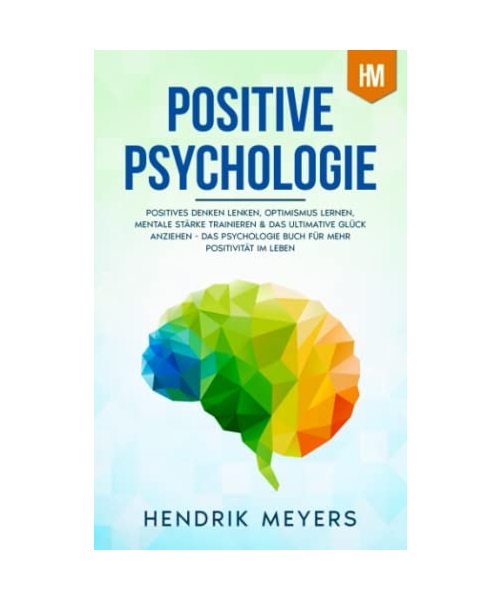 Positive Psychologie: Positives Denken lenken, Optimismus lernen, mentale Stärke trainieren & das ultimative Glück anziehen - Das Psychologie Buch für mehr Positivität im Leben