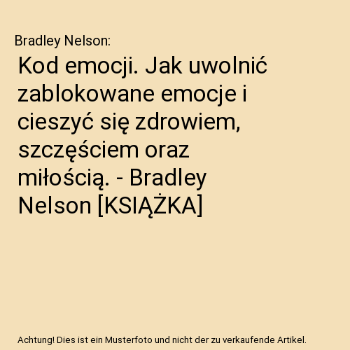 Kod emocji. Jak uwolnić zablokowane emocje i cieszyć się zdrowiem, szczęściem oraz miłością. - Bradley Nelson [KSIĄŻKA]