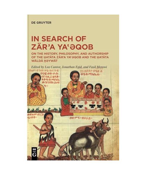 In Search of Zär’a Ya‛ǝqob: On the History, Philosophy, and Authorship of the Ḥatäta Zär’a Ya‛ǝqob and the Ḥatäta Wäldä Ḥəywät