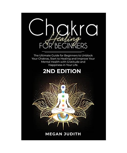 Chakra healing for beginners: The Ultimate Guide for beginners to Unblock Your Chakras, start to healing and Improve Your Mental Health with Gratitude and Happiness in Your Life. 2ND EDITION.