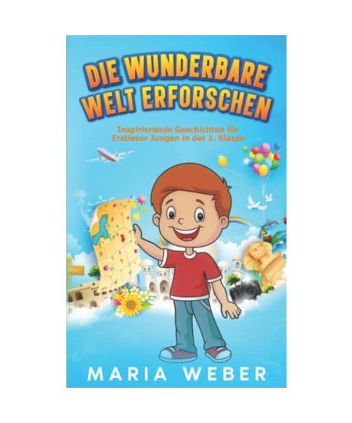 Die wunderbare Welt erforschen: Inspirierende Geschichten für Erstleser Jungen in der 1. Klasse (Erstlesebuch Für Jungen - Kinderbücher AB 6 Jahre, Band 1)
