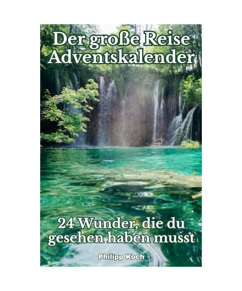 Der große Reise-Adventskalender – 24 Wunder, die du gesehen haben musst: Eine magische Reise zu den schönsten und geheimnisvollsten Orten unserer Erde – Tag für Tag im Advent