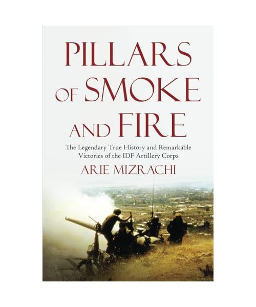 Pillars of Smoke and Fire: The Legendary True History and Remarkable Victories of the IDF Artillery Corps